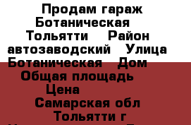 Продам гараж Ботаническая 50  Тольятти. › Район ­ автозаводский › Улица ­ Ботаническая › Дом ­ 50 › Общая площадь ­ 18 › Цена ­ 110 000 - Самарская обл., Тольятти г. Недвижимость » Гаражи   